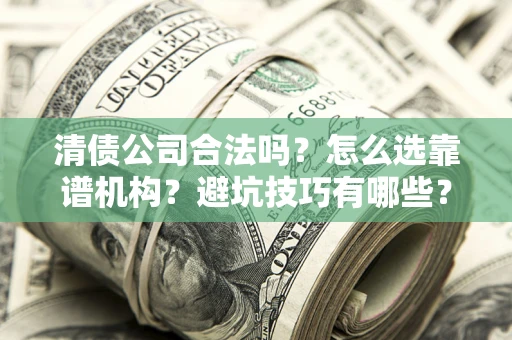 北京清债公司合法吗？怎么选靠谱机构？避坑技巧有哪些？