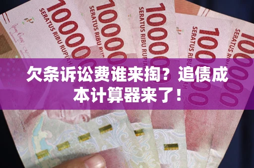 北京欠条诉讼费谁来掏？追债成本计算器来了！