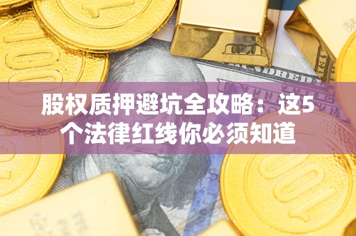 北京股权质押避坑全攻略：这5个法律红线你必须知道