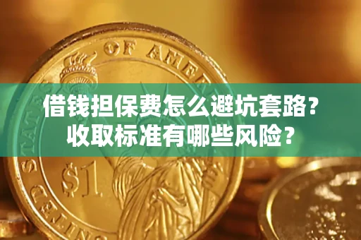 北京借钱担保费怎么避坑套路?收取标准有哪些风险? 北京借钱担保费怎么避坑套路?收取标准有哪些风险?