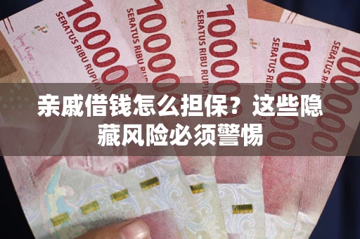 北京亲戚借钱怎么担保？这些隐藏风险必须警惕