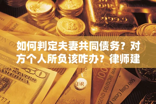 北京如何判定夫妻共同债务？对方个人所负该咋办？律师建议