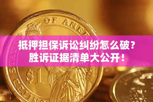 北京抵押担保诉讼纠纷怎么破？胜诉证据清单大公开！