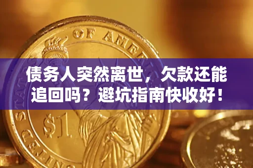 北京债务人突然离世，欠款还能追回吗？避坑指南快收好！