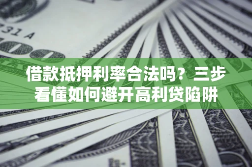 北京借款抵押利率合法吗？三步看懂如何避开高利贷陷阱
