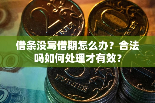 北京借条没写借期怎么办？合法吗如何处理才有效？