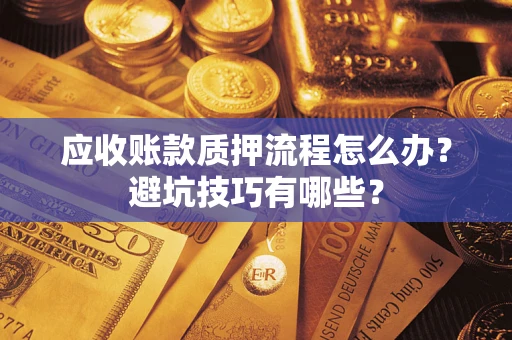 北京应收账款质押流程怎么办？避坑技巧有哪些？