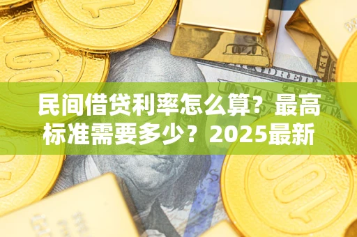 北京民间借贷利率怎么算？最高标准需要多少？2025最新避坑指南