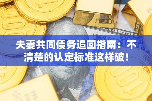 北京夫妻共同债务追回指南：不清楚的认定标准这样破！