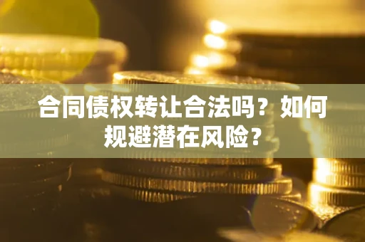 北京合同债权转让合法吗？如何规避潜在风险？