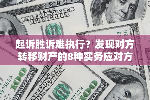 北京起诉胜诉难执行？发现对方转移财产的8种实务应对方案