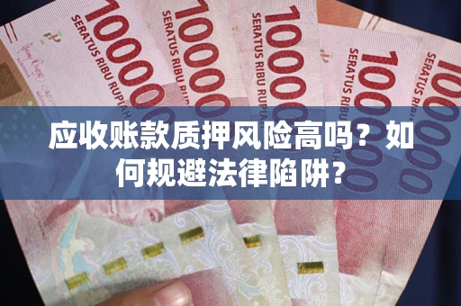 北京应收账款质押风险高吗？如何规避法律陷阱？