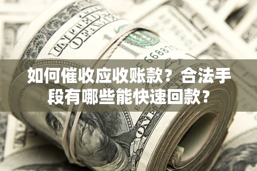 北京如何催收应收账款？合法手段有哪些能快速回款？