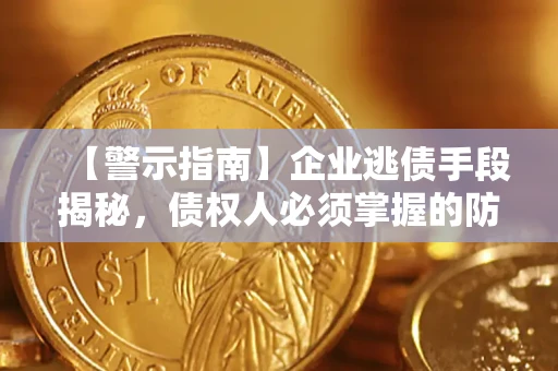 北京【警示指南】企业逃债手段揭秘，债权人必须掌握的防坑宝典