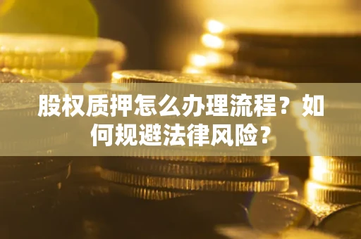 北京股权质押怎么办理流程？如何规避法律风险？