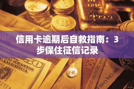 北京信用卡逾期后自救指南：3步保住征信记录