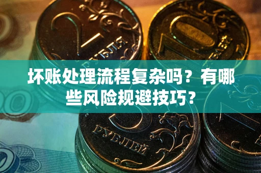 北京坏账处理流程复杂吗？有哪些风险规避技巧？
