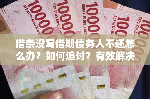 北京借条没写借期债务人不还怎么办？如何追讨？有效解决方案！