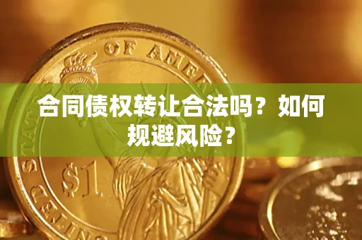 北京合同债权转让合法吗?如何规避风险? 北京合同债权转让合法吗?如何规避风险?