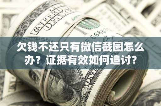北京欠钱不还只有微信截图怎么办？证据有效如何追讨？