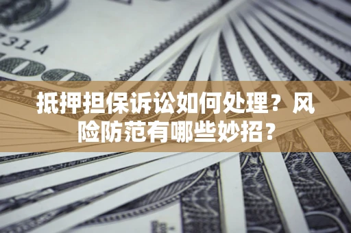 北京抵押担保诉讼如何处理？风险防范有哪些妙招？