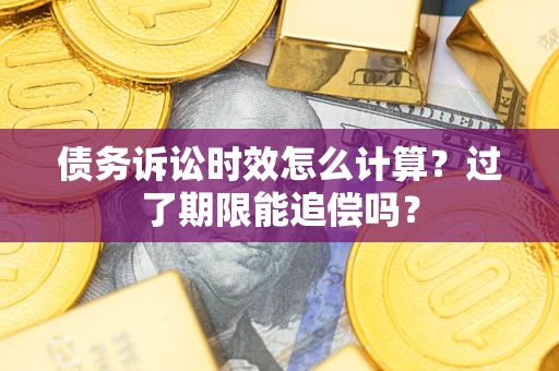 北京债务诉讼时效怎么计算？过了期限能追偿吗？