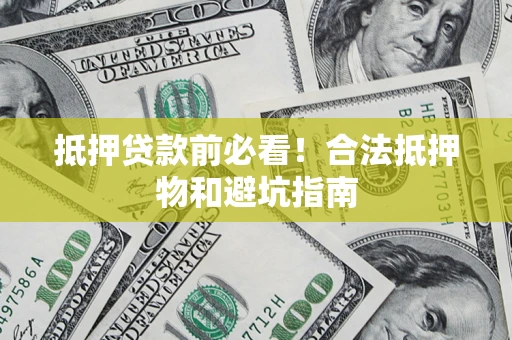 北京抵押贷款前必看！合法抵押物和避坑指南