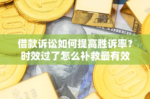 北京借款诉讼如何提高胜诉率？时效过了怎么补救最有效