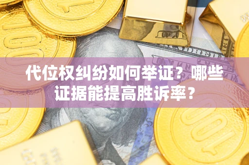 北京代位权纠纷如何举证？哪些证据能提高胜诉率？