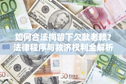 北京如何合法拘留下欠款老赖？法律程序与救济权利全解析
