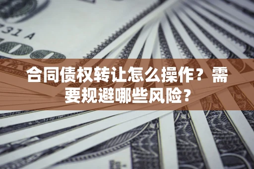 北京合同债权转让怎么操作？需要规避哪些风险？