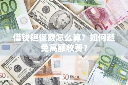 北京借钱担保费怎么算？如何避免高额收费？