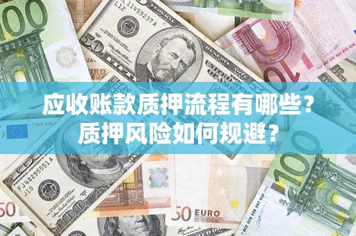 北京应收账款质押流程有哪些？质押风险如何规避？