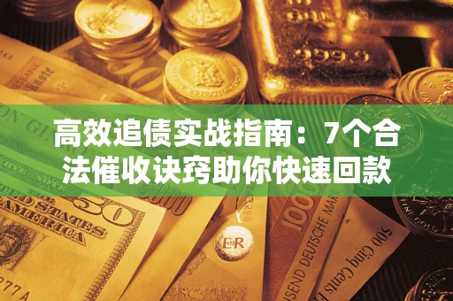 北京高效追债实战指南：7个合法催收诀窍助你快速回款