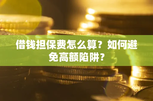 北京借钱担保费怎么算？如何避免高额陷阱？