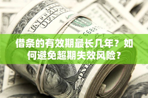 北京借条的有效期最长几年？如何避免超期失效风险？