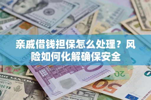 北京亲戚借钱担保怎么处理？风险如何化解确保安全