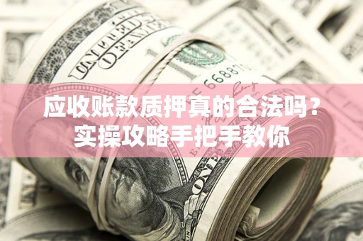 北京应收账款质押真的合法吗？实操攻略手把手教你