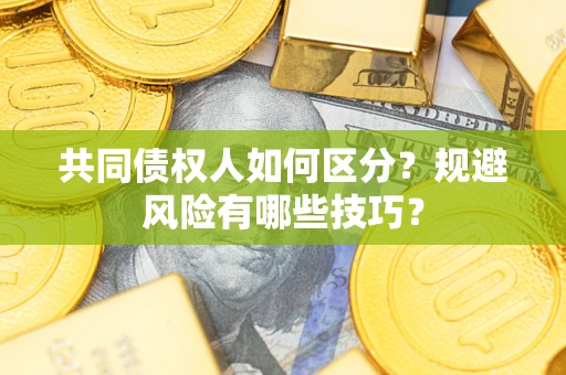 北京共同债权人如何区分？规避风险有哪些技巧？