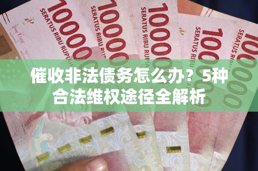 北京催收非法债务怎么办？5种合法维权途径全解析