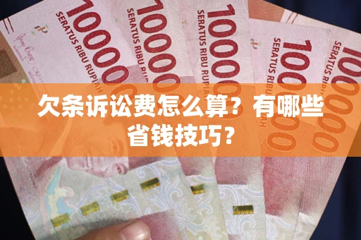 北京欠条诉讼费怎么算？有哪些省钱技巧？