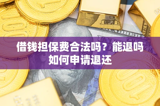 北京借钱担保费合法吗？能退吗如何申请退还