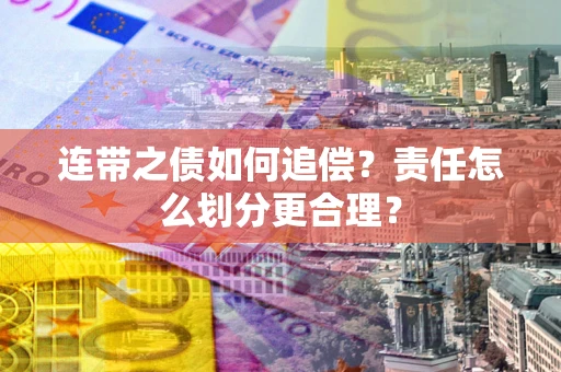 北京连带之债如何追偿？责任怎么划分更合理？