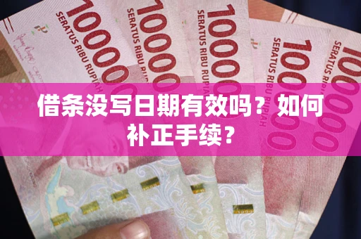 北京借条没写日期有效吗？如何补正手续？