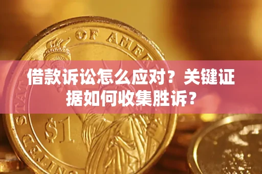 北京借款诉讼怎么应对？关键证据如何收集胜诉？