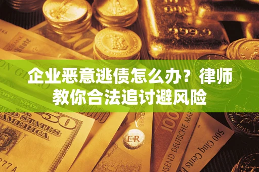 北京企业恶意逃债怎么办？律师教你合法追讨避风险