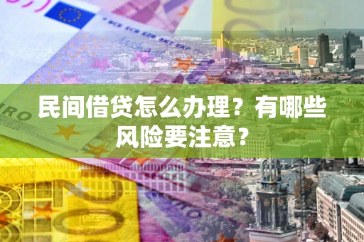 北京民间借贷怎么办理？有哪些风险要注意？