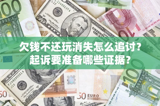 北京欠钱不还玩消失怎么追讨？起诉要准备哪些证据？