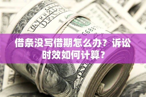 北京借条没写借期怎么办？诉讼时效如何计算？