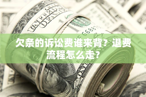 北京欠条的诉讼费谁来背？退费流程怎么走？
